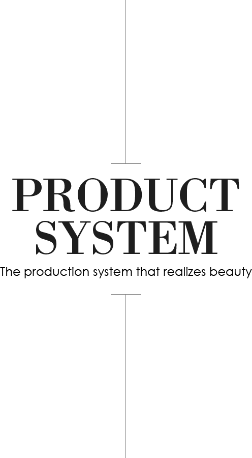 PRODUCT SYSTEM The production system that realizes beauty